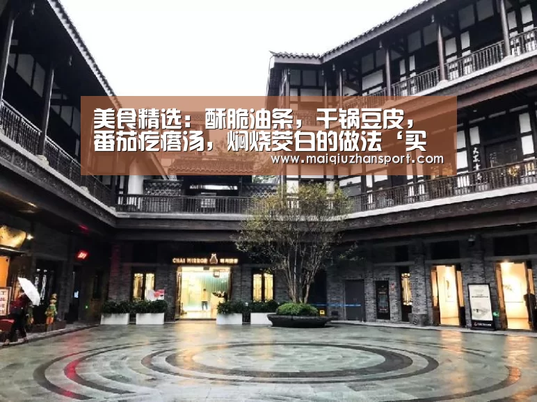 美食精选:酥脆油条,干锅豆皮,番茄疙瘩汤,焖烧茭白的做法‘买球app’(图1) 世界杯赛程