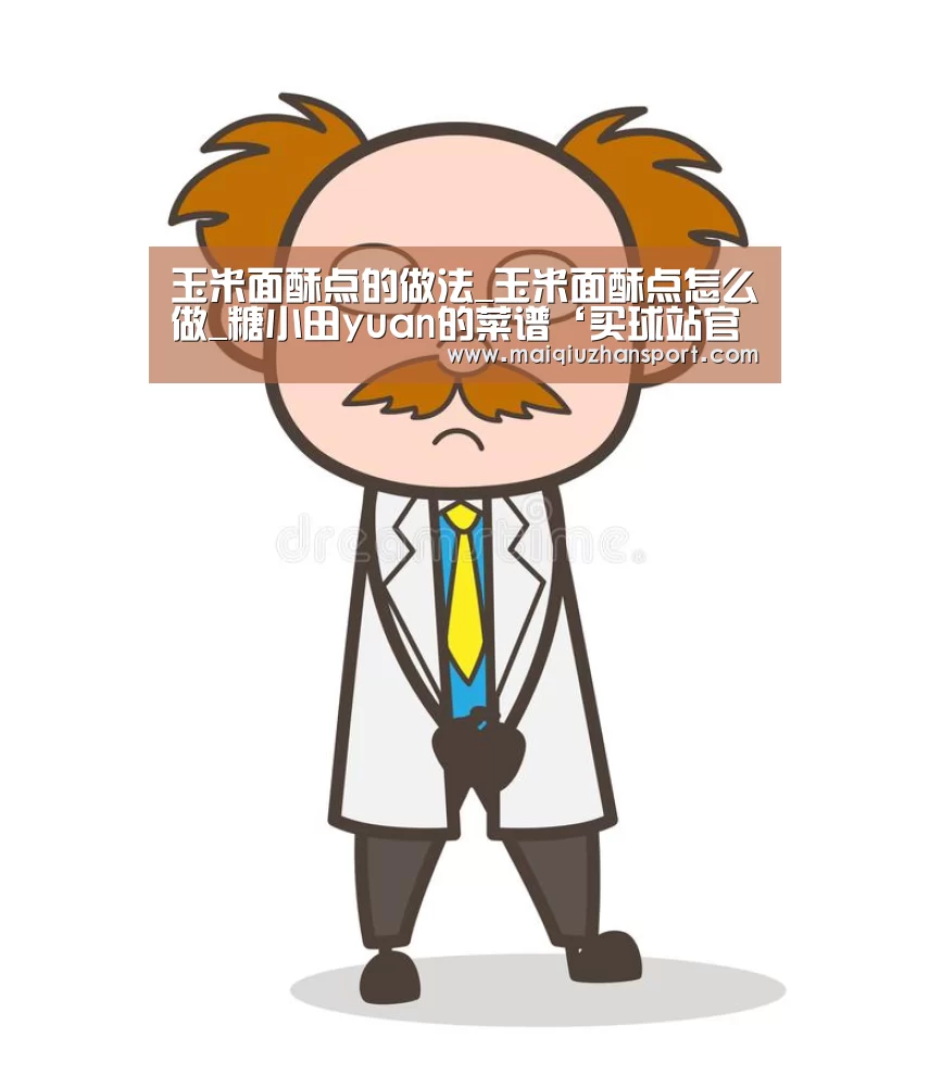 玉米面酥点的做法_玉米面酥点怎么做_糖小田yuan的菜谱‘买球站官网’(图2) 世界杯赛程
