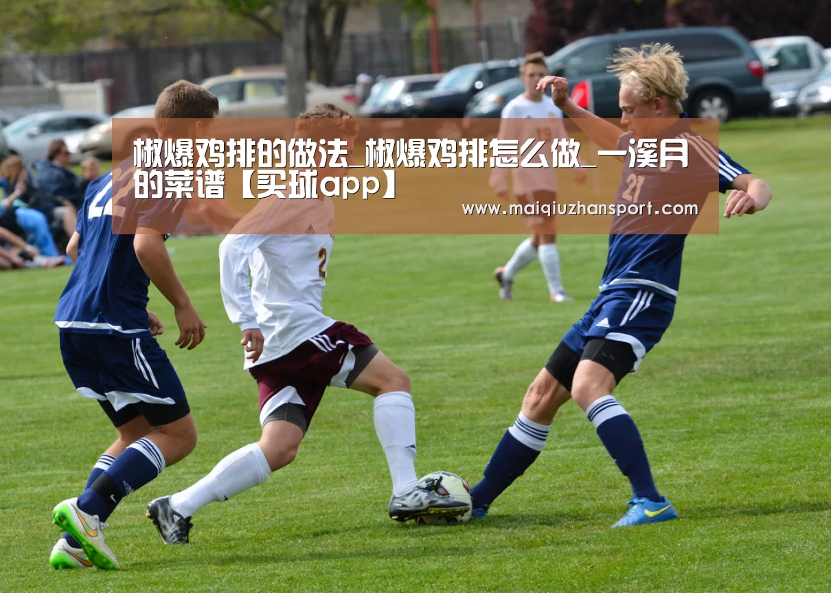 椒爆鸡排的做法_椒爆鸡排怎么做_一溪月的菜谱【买球app】(图2) 买球app