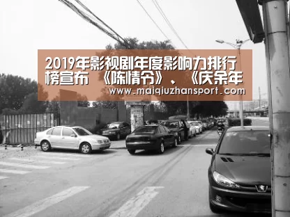 2019年影视剧年度影响力排行榜宣布 《陈情令》、《庆余年》上榜-世界杯赛程(图1) 买球站