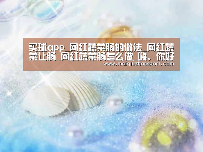 买球app_网红蔬菜肠的做法_网红蔬菜让肠_网红蔬菜肠怎么做_嗨、你好。的菜谱(图1) 买球站