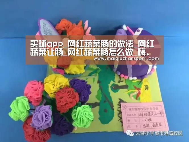 买球app_网红蔬菜肠的做法_网红蔬菜让肠_网红蔬菜肠怎么做_嗨、你好。的菜谱(图4) 世界杯赛程
