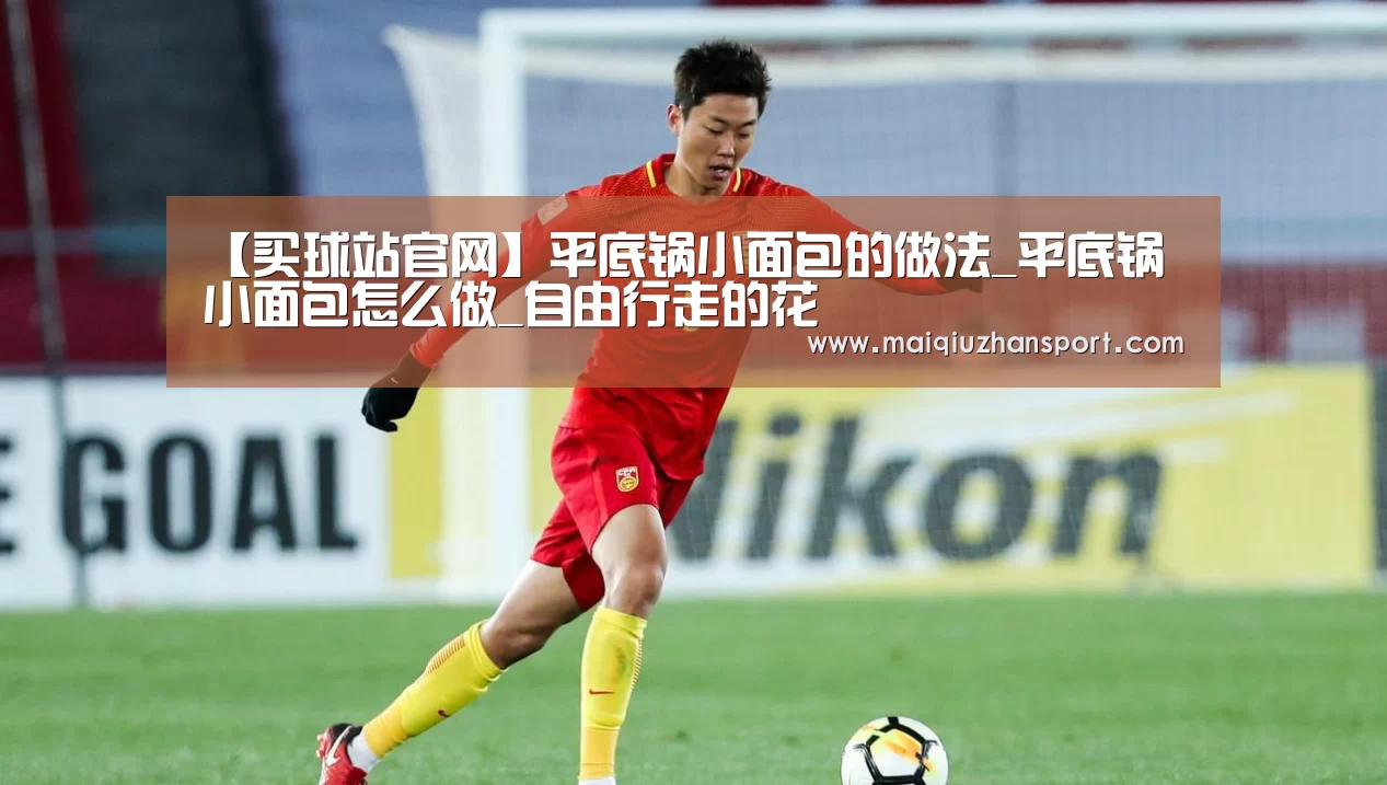 【买球站官网】平底锅小面包的做法_平底锅小面包怎么做_自由行走的花(图2) 买球app